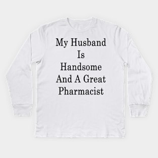 My Husband Is Handsome And A Great Pharmacist Kids Long Sleeve T-Shirt